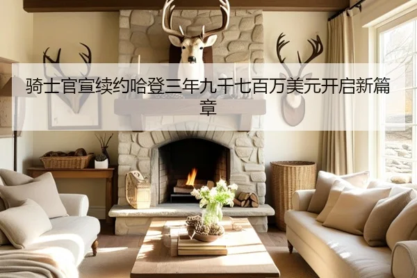 骑士官宣续约哈登三年九千七百万美元开启新篇章